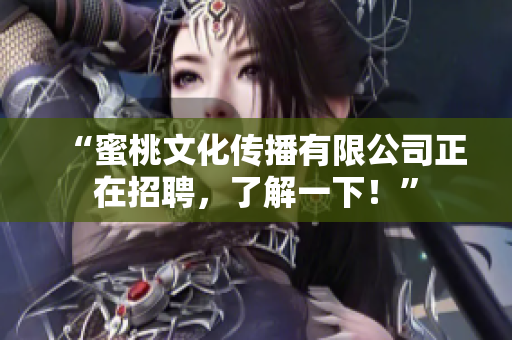 “蜜桃文化传播有限公司正在招聘，了解一下！”