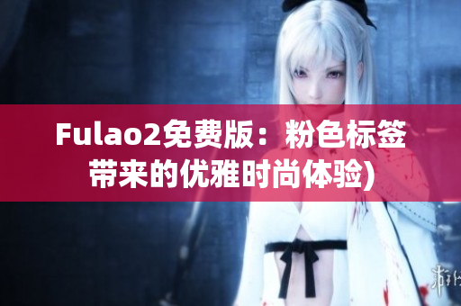 Fulao2免费版：粉色标签带来的优雅时尚体验)