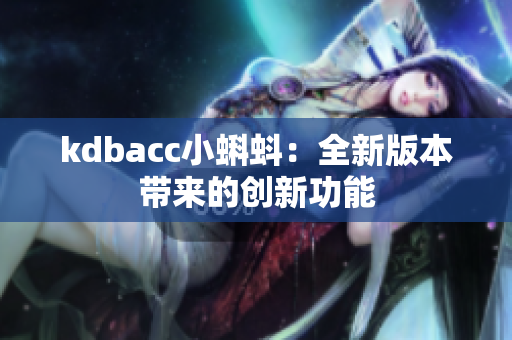 kdbacc小蝌蚪：全新版本带来的创新功能