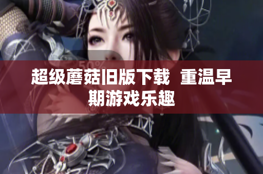 超级蘑菇旧版下载  重温早期游戏乐趣