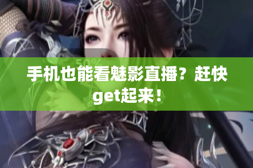 手机也能看魅影直播？赶快get起来！