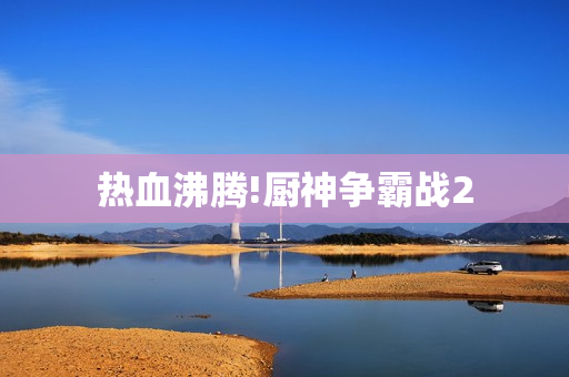 热血沸腾!厨神争霸战2