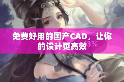 免费好用的国产CAD，让你的设计更高效