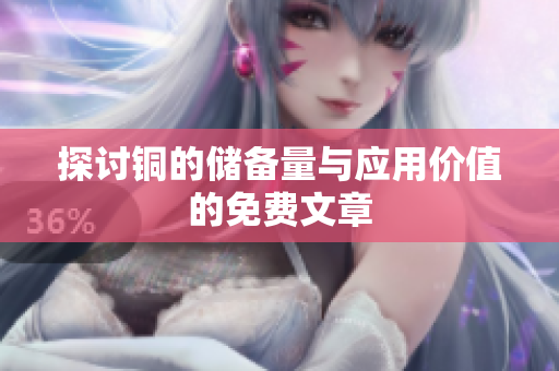 探讨铜的储备量与应用价值的免费文章