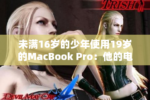 未满16岁的少年使用19岁的MacBook Pro：他的电脑人生