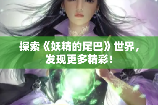 探索《妖精的尾巴》世界，发现更多精彩！