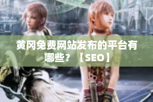 黄冈免费网站发布的平台有哪些？【SEO】