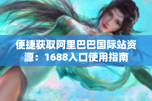 便捷获取阿里巴巴国际站资源：1688入口使用指南