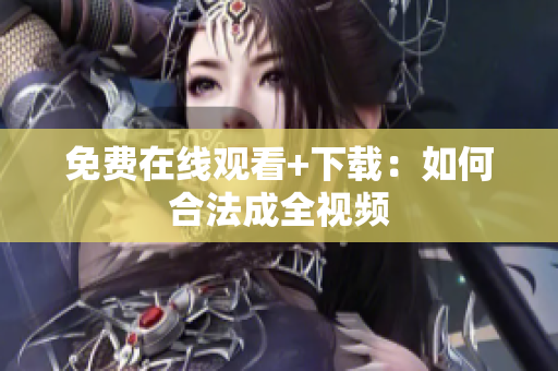 免费在线观看+下载：如何合法成全视频
