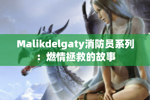 Malikdelgaty消防员系列：燃情拯救的故事