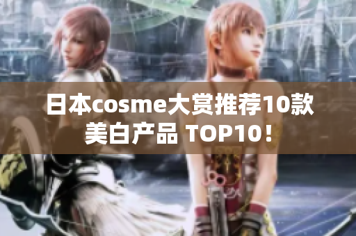 日本cosme大赏推荐10款美白产品 TOP10！