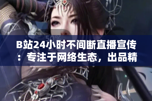 B站24小时不间断直播宣传：专注于网络生态，出品精品内容
