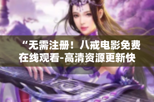 “无需注册！八戒电影免费在线观看-高清资源更新快”