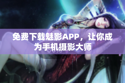 免费下载魅影APP，让你成为手机摄影大师