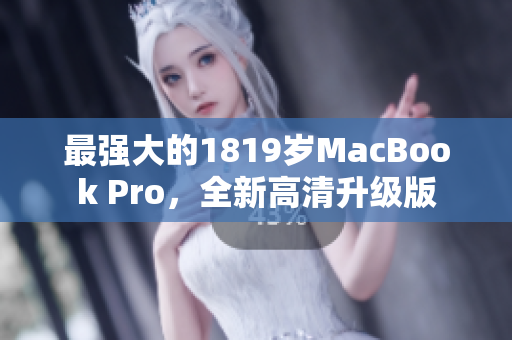 最强大的1819岁MacBook Pro，全新高清升级版