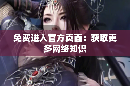 免费进入官方页面：获取更多网络知识