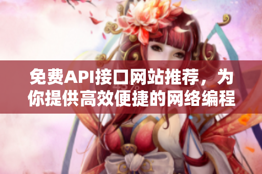 免费API接口网站推荐，为你提供高效便捷的网络编程！