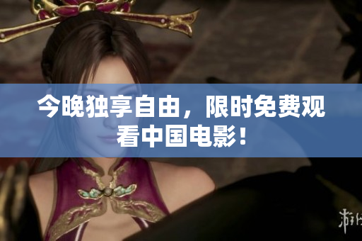 今晚独享自由，限时免费观看中国电影！
