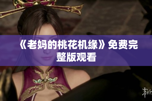 《老妈的桃花机缘》免费完整版观看