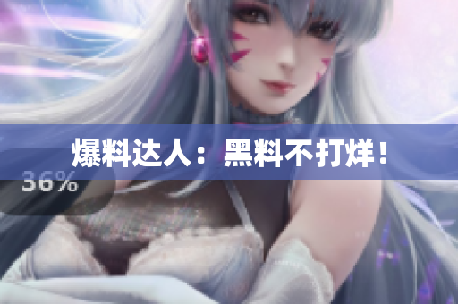 爆料达人：黑料不打烊！