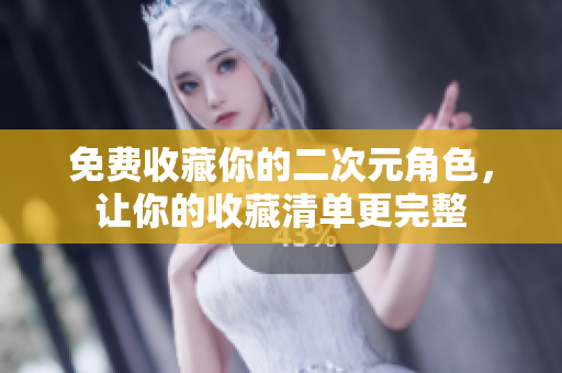 免费收藏你的二次元角色，让你的收藏清单更完整