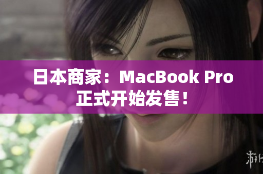 日本商家：MacBook Pro正式开始发售！