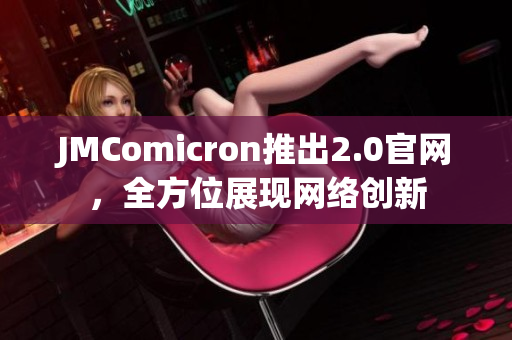 JMComicron推出2.0官网，全方位展现网络创新