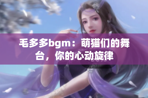 毛多多bgm：萌猫们的舞台，你的心动旋律