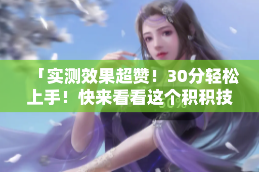 「实测效果超赞！30分轻松上手！快来看看这个积积技巧软件」