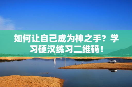 如何让自己成为神之手？学习硬汉练习二维码！