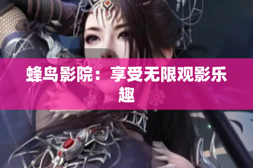 蜂鸟影院：享受无限观影乐趣