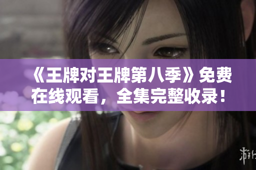 《王牌对王牌第八季》免费在线观看，全集完整收录！