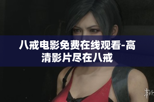 八戒电影免费在线观看-高清影片尽在八戒