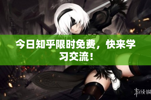 今日知乎限时免费，快来学习交流！