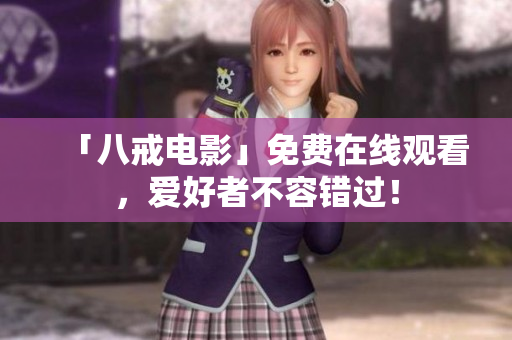 「八戒电影」免费在线观看，爱好者不容错过！