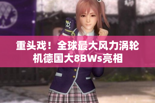 重头戏！全球最大风力涡轮机德国大8BWs亮相
