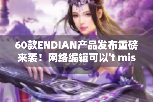 60款ENDIAN产品发布重磅来袭！网络编辑可以't miss it！
