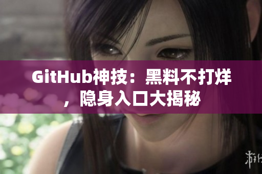 GitHub神技：黑料不打烊，隐身入口大揭秘