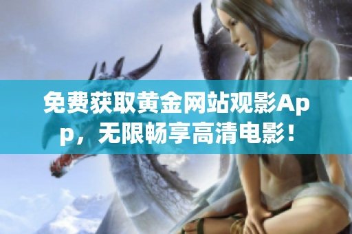 免费获取黄金网站观影App，无限畅享高清电影！