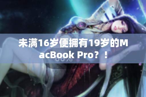 未满16岁便拥有19岁的MacBook Pro？！