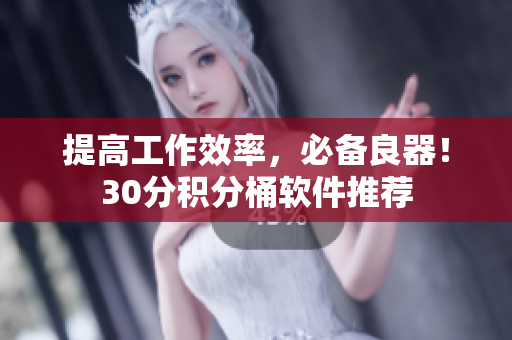 提高工作效率，必备良器！30分积分桶软件推荐