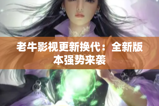 老牛影视更新换代：全新版本强势来袭