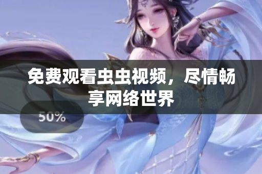 免费观看虫虫视频，尽情畅享网络世界