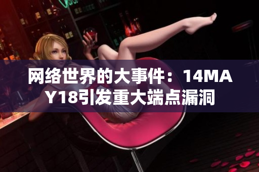 网络世界的大事件：14MAY18引发重大端点漏洞