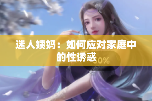 迷人姨妈：如何应对家庭中的性诱惑