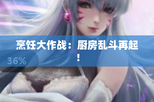 烹饪大作战：厨房乱斗再起！