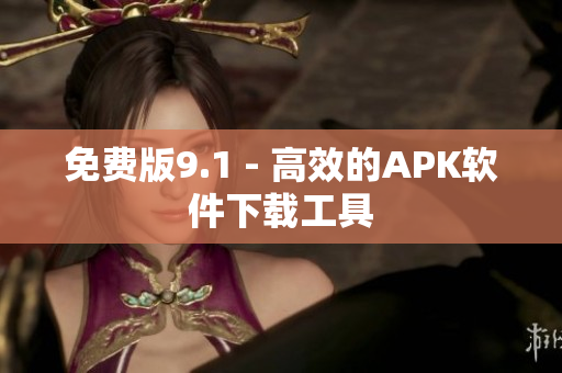 免费版9.1 - 高效的APK软件下载工具