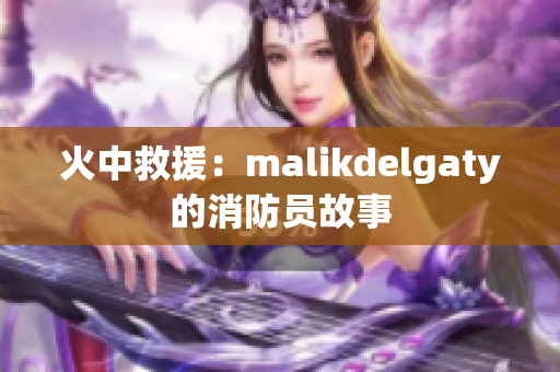 火中救援：malikdelgaty的消防员故事