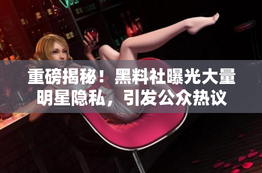 重磅揭秘！黑料社曝光大量明星隐私，引发公众热议