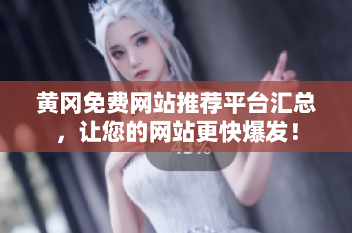 黄冈免费网站推荐平台汇总，让您的网站更快爆发！